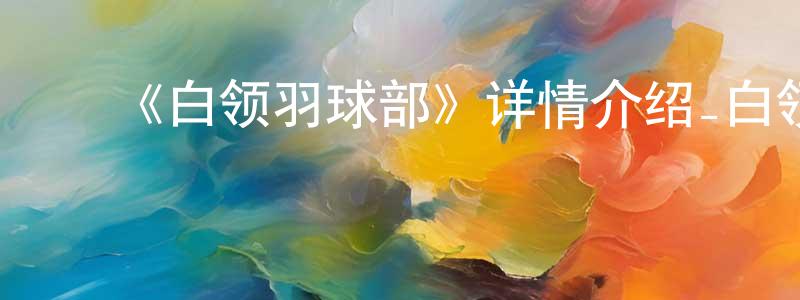 成岗的动漫综艺大全,《白领羽球部》详情介绍_白领羽球部已完结在线观看_白领羽球部迅雷下载_日漫